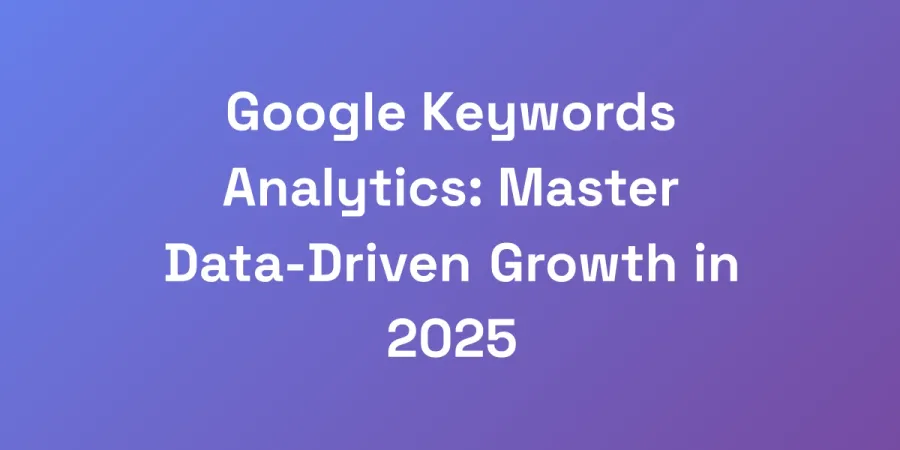 Google Keywords Analytics: Master Data-Driven Growth in 2025