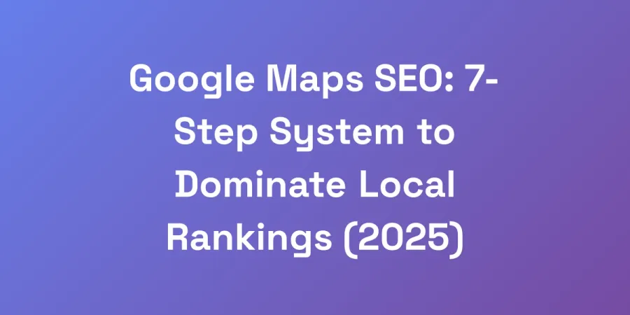 Google Maps SEO: 7-Step System to Dominate Local Rankings (2025)