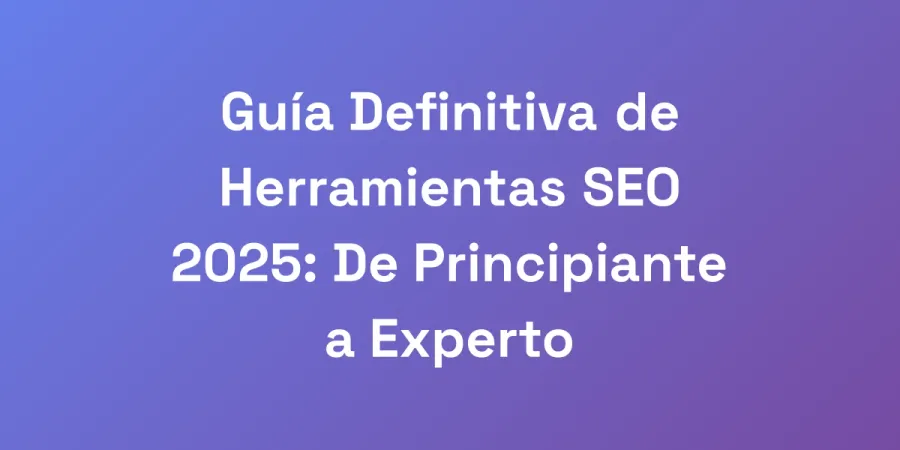 Guía Definitiva de Herramientas SEO 2025: De Principiante a Experto