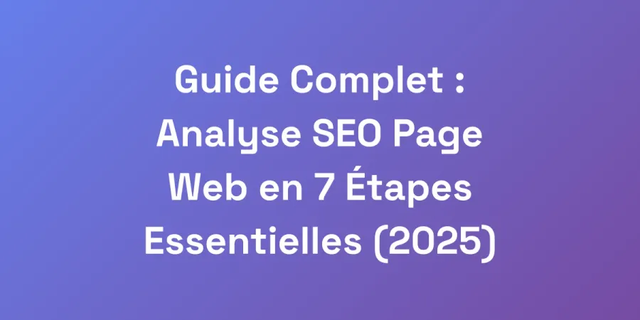 Guide Complet : Analyse SEO Page Web en 7 Étapes Essentielles (2025)