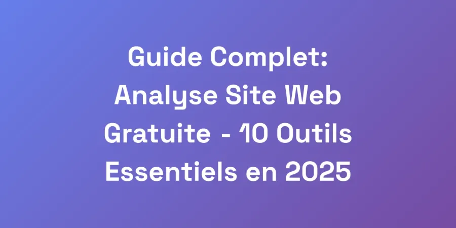 Guide Complet: Analyse Site Web Gratuite &#8211; 10 Outils Essentiels en 2025