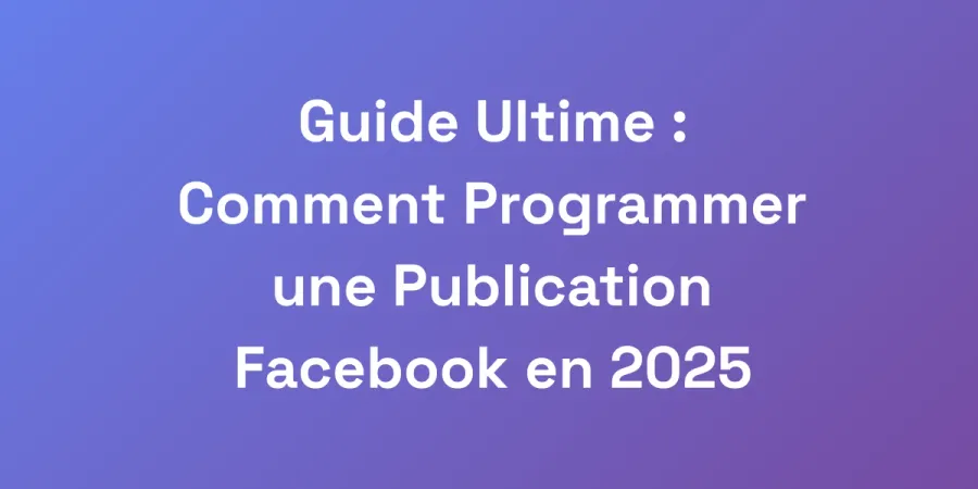 Guide Ultime : Comment Programmer une Publication Facebook en 2025