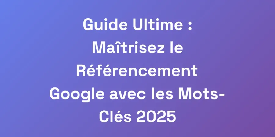 Guide Ultime : Maîtrisez le Référencement Google avec les Mots-Clés 2025