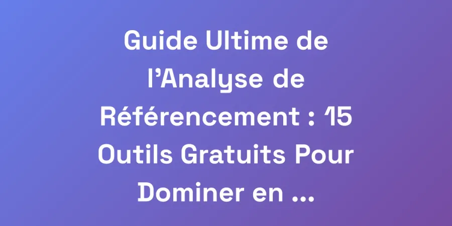 Guide Ultime de l&#8217;Analyse de Référencement : 15 Outils Gratuits Pour Dominer en 2025