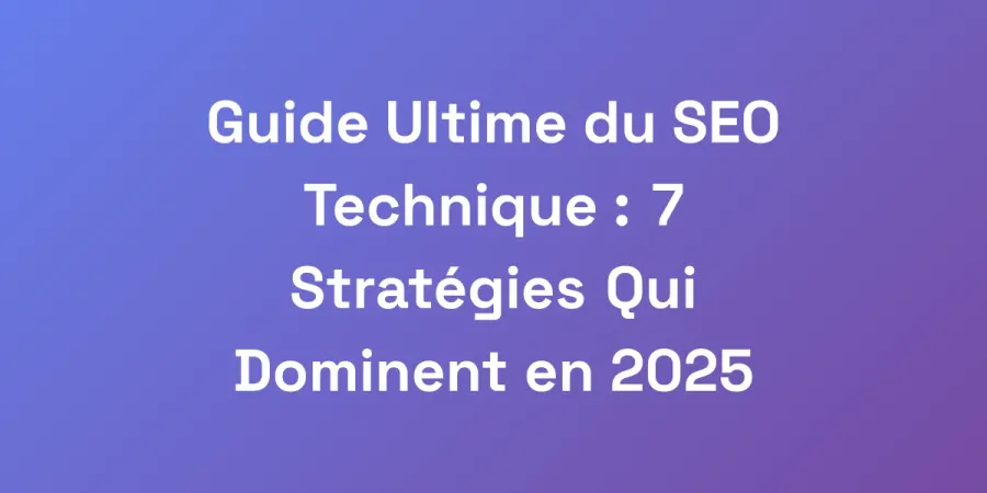 Guide Ultime du SEO Technique : 7 Stratégies Qui Dominent en 2025