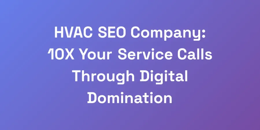HVAC SEO Company: 10X Your Service Calls Through Digital Domination