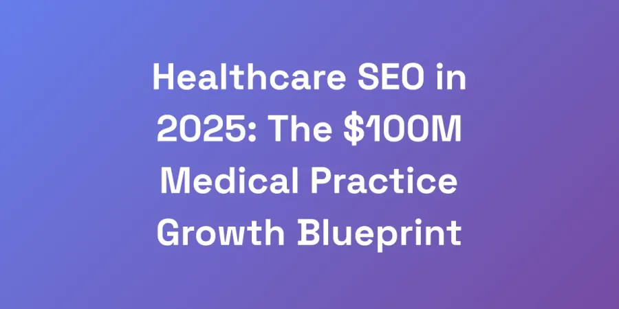 Healthcare SEO in 2025: The $100M Medical Practice Growth Blueprint