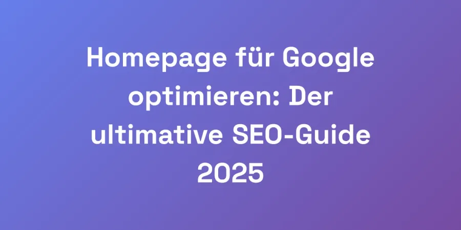 Homepage für Google optimieren: Der ultimative SEO-Guide 2025