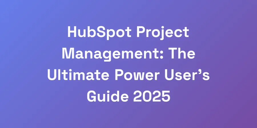 HubSpot Project Management: The Ultimate Power User&#8217;s Guide 2025