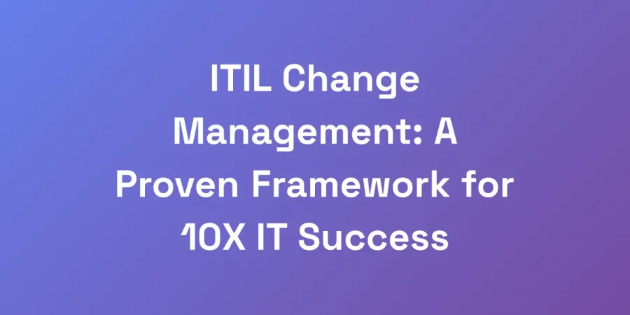 ITIL Change Management: A Proven Framework for 10X IT Success