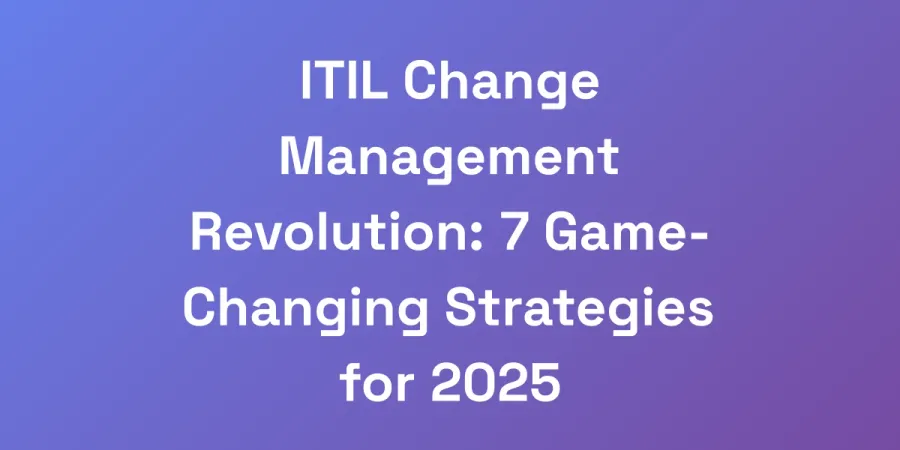 ITIL Change Management Revolution: 7 Game-Changing Strategies for 2025