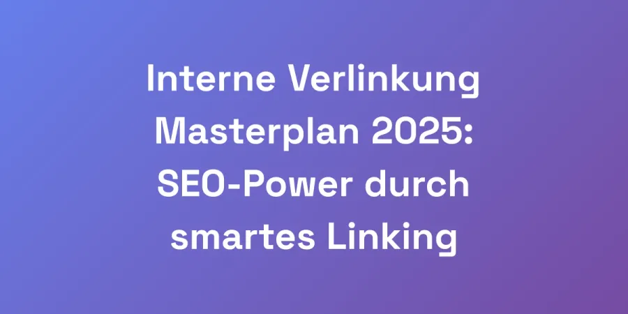 Interne Verlinkung Masterplan 2025: SEO-Power durch smartes Linking