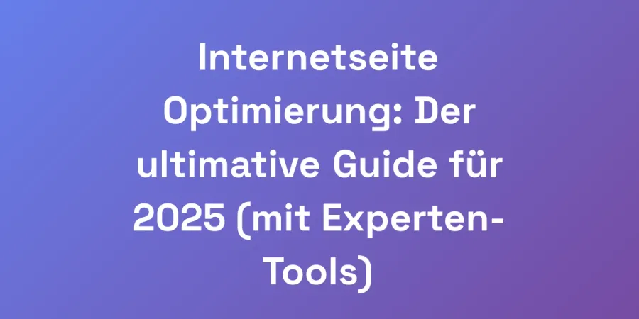 Internetseite Optimierung: Der ultimative Guide für 2025 (mit Experten-Tools)
