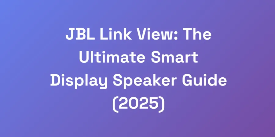JBL Link View: The Ultimate Smart Display Speaker Guide (2025)