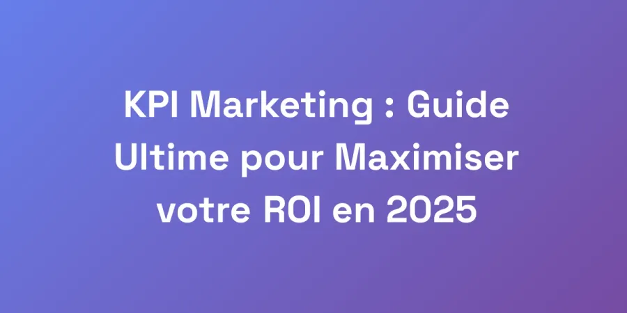 KPI Marketing : Guide Ultime pour Maximiser votre ROI en 2025