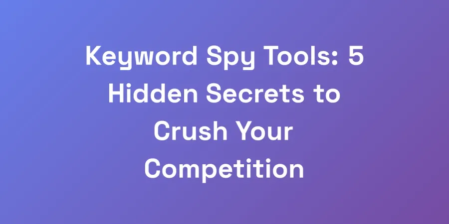 Keyword Spy Tools: 5 Hidden Secrets to Crush Your Competition
