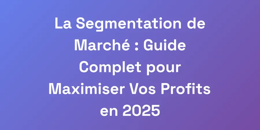 La Segmentation de Marché : Guide Complet pour Maximiser Vos Profits en 2025