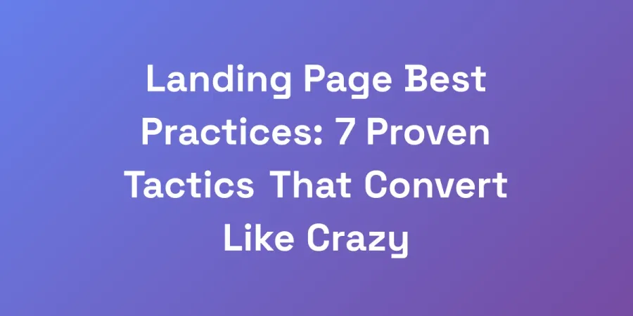 Landing Page Best Practices: 7 Proven Tactics That Convert Like Crazy