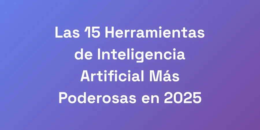 Las 15 Herramientas de Inteligencia Artificial Más Poderosas en 2025
