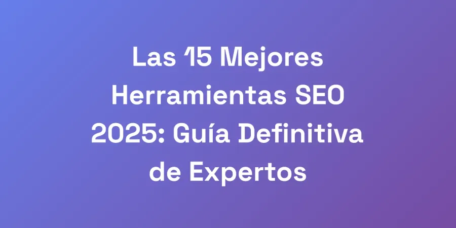 Las 15 Mejores Herramientas SEO 2025: Guía Definitiva de Expertos