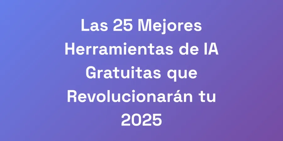 Las 25 Mejores Herramientas de IA Gratuitas que Revolucionarán tu 2025