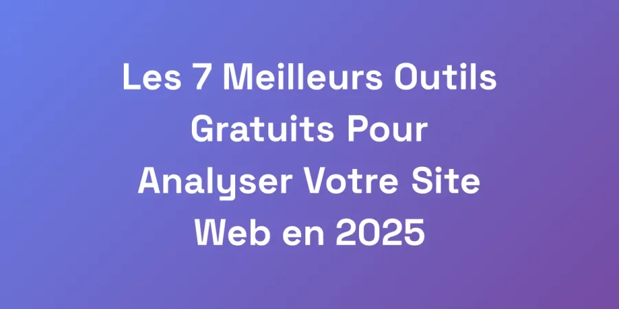 Les 7 Meilleurs Outils Gratuits Pour Analyser Votre Site Web en 2025