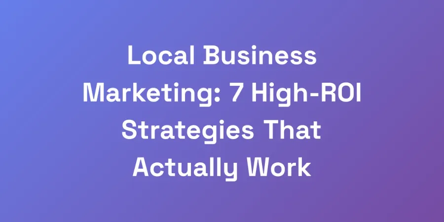 Local Business Marketing: 7 High-ROI Strategies That Actually Work