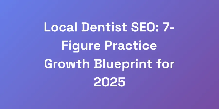 Local Dentist SEO: 7-Figure Practice Growth Blueprint for 2025