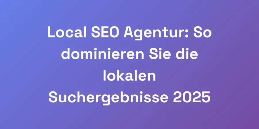 Local SEO Agentur: So dominieren Sie die lokalen Suchergebnisse 2025