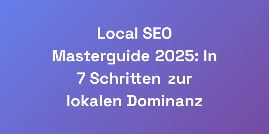 Local SEO Masterguide 2025: In 7 Schritten zur lokalen Dominanz