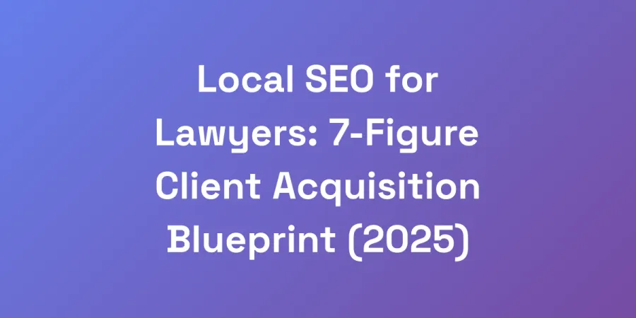 Local SEO for Lawyers: 7-Figure Client Acquisition Blueprint (2025)
