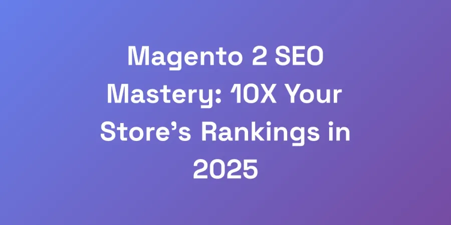 Magento 2 SEO Mastery: 10X Your Store&#8217;s Rankings in 2025
