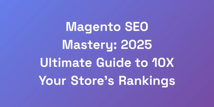 Magento SEO Mastery: 2025 Ultimate Guide to 10X Your Store&#8217;s Rankings