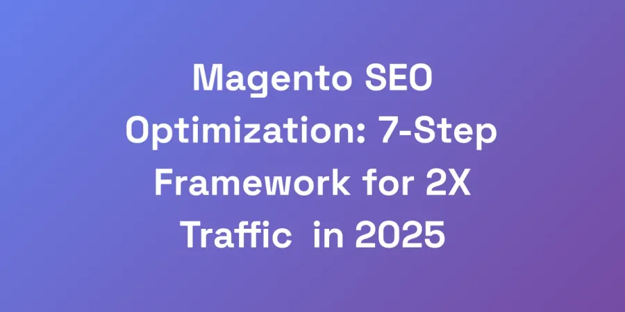 Magento SEO Optimization: 7-Step Framework for 2X Traffic in 2025