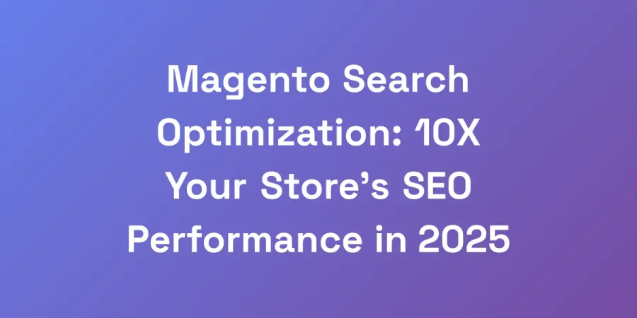 Magento Search Optimization: 10X Your Store&#8217;s SEO Performance in 2025