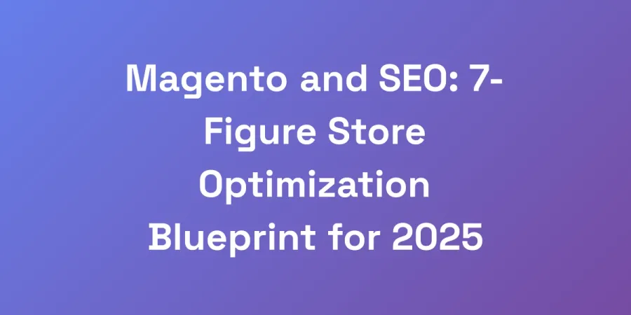 Magento and SEO: 7-Figure Store Optimization Blueprint for 2025