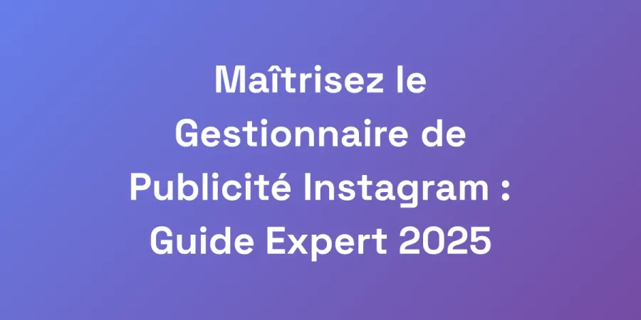 Maîtrisez le Gestionnaire de Publicité Instagram : Guide Expert 2025