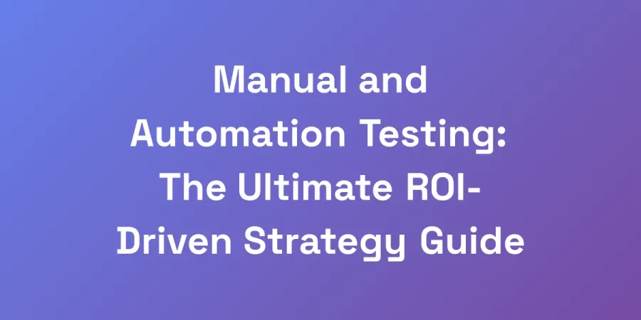 Manual and Automation Testing: The Ultimate ROI-Driven Strategy Guide