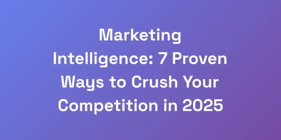 Marketing Intelligence: 7 Proven Ways to Crush Your Competition in 2025