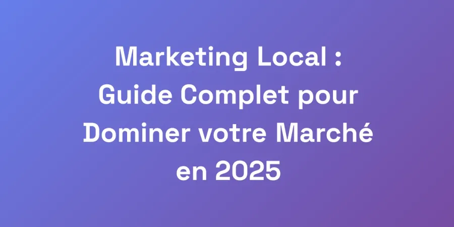 Marketing Local : Guide Complet pour Dominer votre Marché en 2025