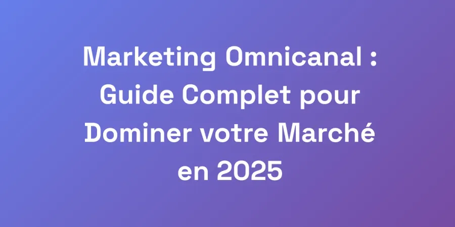 Marketing Omnicanal : Guide Complet pour Dominer votre Marché en 2025