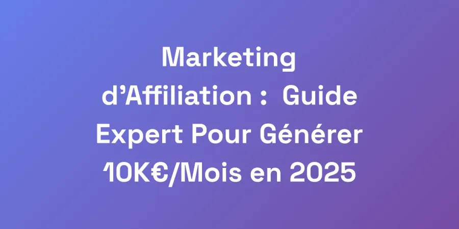 Marketing d&#8217;Affiliation : Guide Expert Pour Générer 10K€/Mois en 2025