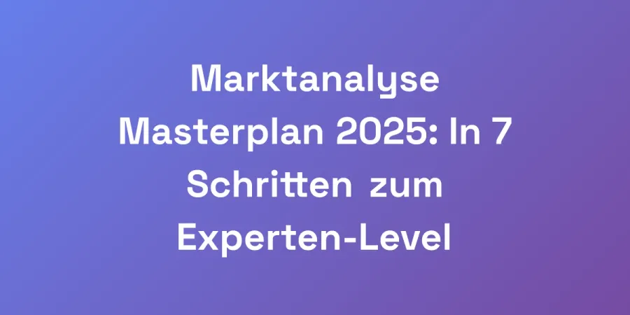 Marktanalyse Masterplan 2025: In 7 Schritten zum Experten-Level