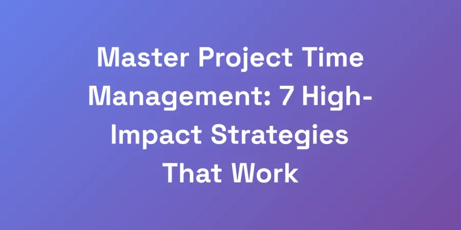 Master Project Time Management: 7 High-Impact Strategies That Work