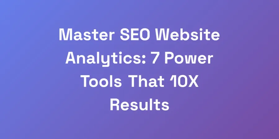 Master SEO Website Analytics: 7 Power Tools That 10X Results
