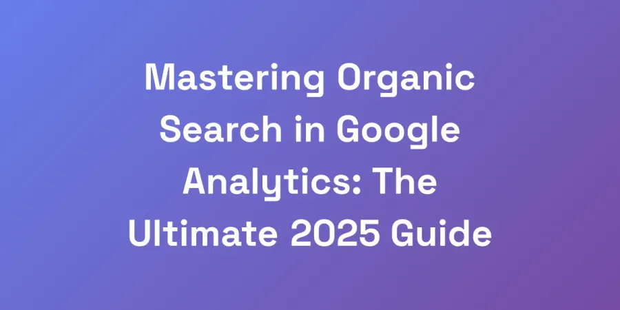 Mastering Organic Search in Google Analytics: The Ultimate 2025 Guide