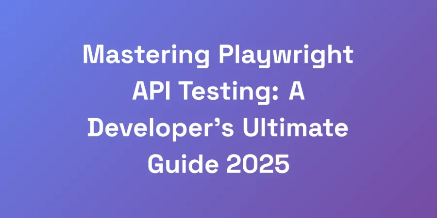 Mastering Playwright API Testing: A Developer&#8217;s Ultimate Guide 2025