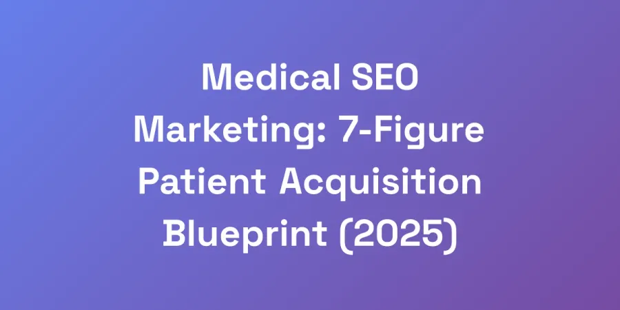 Medical SEO Marketing: 7-Figure Patient Acquisition Blueprint (2025)