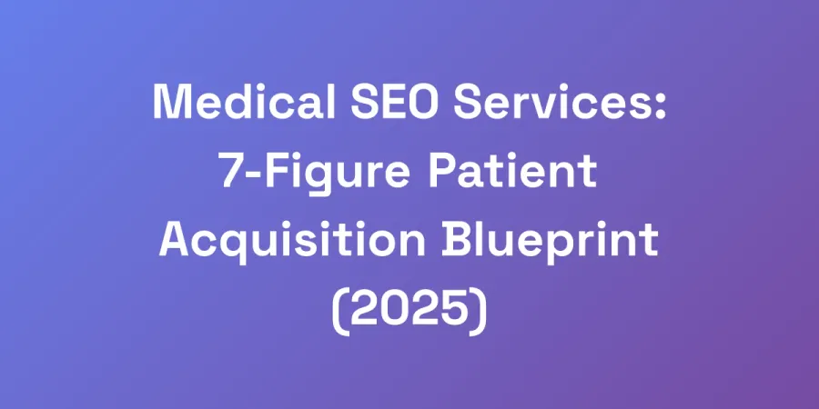 Medical SEO Services: 7-Figure Patient Acquisition Blueprint (2025)
