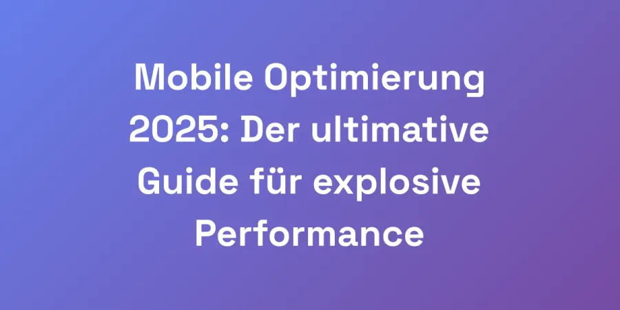 Mobile Optimierung 2025: Der ultimative Guide für explosive Performance
